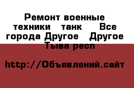 Ремонт военные техники ( танк)  - Все города Другое » Другое   . Тыва респ.